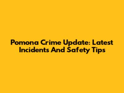 Pomona Crime Update: Latest Incidents And Safety Tips