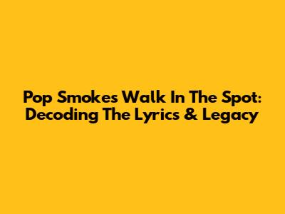 Pop Smoke's 'Walk In The Spot': Decoding The Lyrics & Legacy