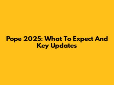 Pope 2025: What To Expect And Key Updates