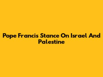 Pope Francis' Stance On Israel And Palestine