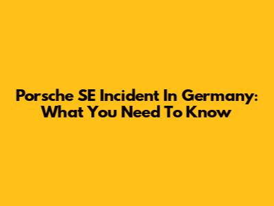 Porsche SE Incident In Germany: What You Need To Know