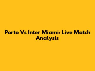 Porto Vs Inter Miami: Live Match Analysis