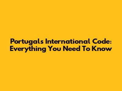 Portugal's International Code: Everything You Need To Know