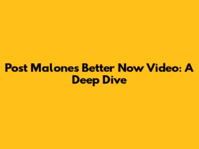 Post Malone's 'Better Now' Video: A Deep Dive