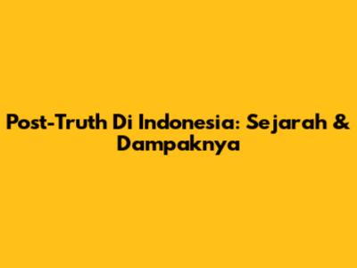 Post-Truth Di Indonesia: Sejarah & Dampaknya