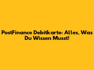 PostFinance Debitkarte: Alles, Was Du Wissen Musst!