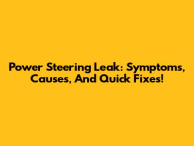 Power Steering Leak: Symptoms, Causes, And Quick Fixes!