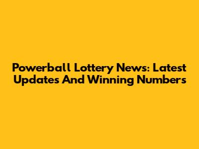 Powerball Lottery News: Latest Updates And Winning Numbers