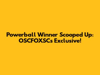 Powerball Winner Scooped Up: OSCFOXSC's Exclusive!