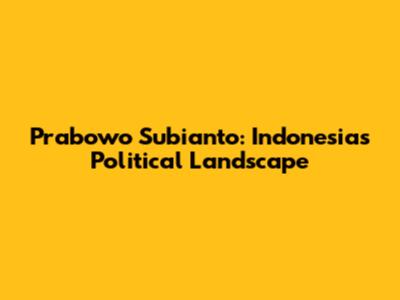 Prabowo Subianto: Indonesia's Political Landscape
