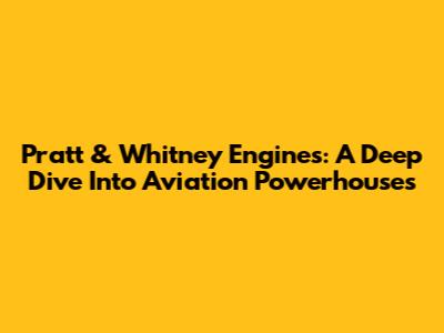 Pratt & Whitney Engines: A Deep Dive Into Aviation Powerhouses