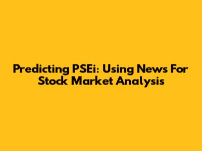 Predicting PSEi: Using News For Stock Market Analysis