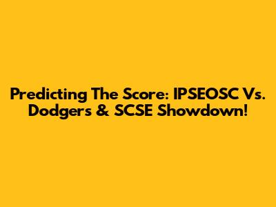 Predicting The Score: IPSEOSC Vs. Dodgers & SCSE Showdown!