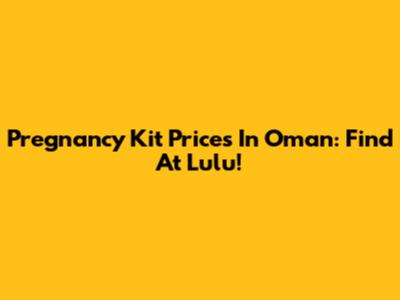 Pregnancy Kit Prices In Oman: Find At Lulu!