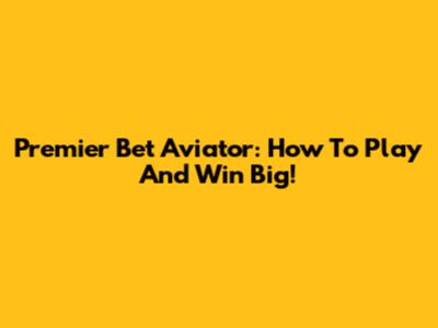 Premier Bet Aviator: How To Play And Win Big!