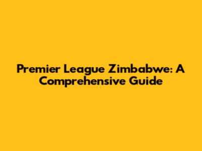 Premier League Zimbabwe: A Comprehensive Guide