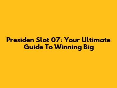 Presiden Slot 07: Your Ultimate Guide To Winning Big
