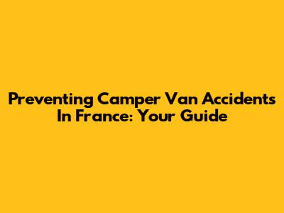 Preventing Camper Van Accidents In France: Your Guide