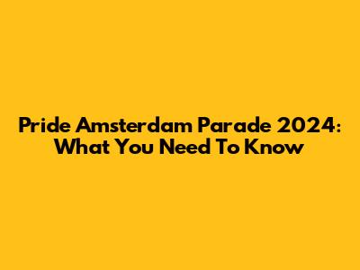 Pride Amsterdam Parade 2024: What You Need To Know