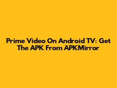 Prime Video On Android TV: Get The APK From APKMirror