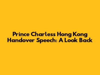 Prince Charles's Hong Kong Handover Speech: A Look Back