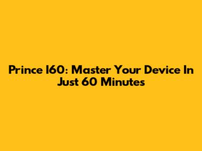 Prince I60: Master Your Device In Just 60 Minutes