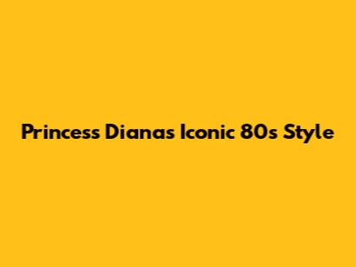 Princess Diana's Iconic 80s Style