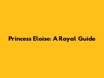 Princess Eloise: A Royal Guide
