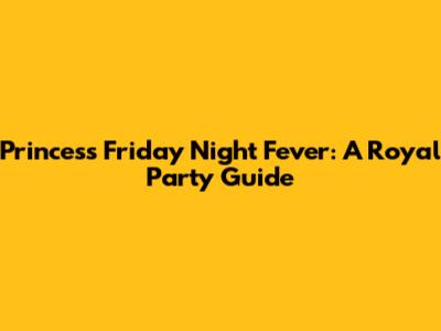 Princess Friday Night Fever: A Royal Party Guide