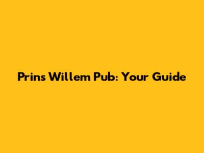Prins Willem Pub: Your Guide