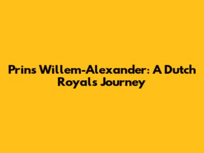 Prins Willem-Alexander: A Dutch Royal's Journey