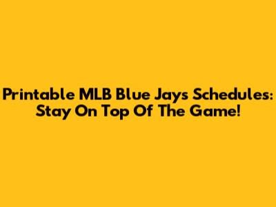 Printable MLB Blue Jays Schedules: Stay On Top Of The Game!