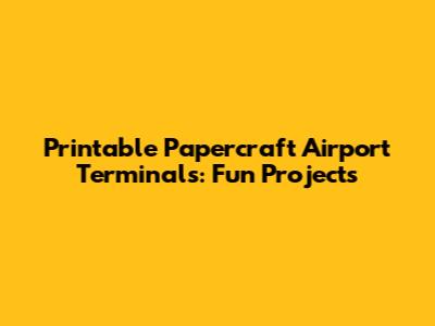 Printable Papercraft Airport Terminals: Fun Projects