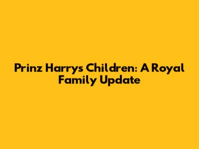 Prinz Harry's Children: A Royal Family Update