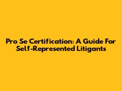Pro Se Certification: A Guide For Self-Represented Litigants
