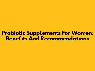 Probiotic Supplements For Women: Benefits And Recommendations