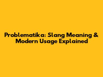 Problematika: Slang Meaning & Modern Usage Explained