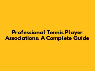 Professional Tennis Player Associations: A Complete Guide