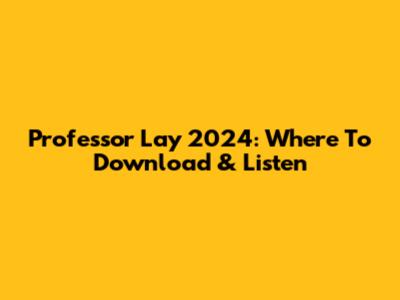 Professor Lay 2024: Where To Download & Listen