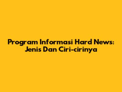 Program Informasi Hard News: Jenis Dan Ciri-cirinya