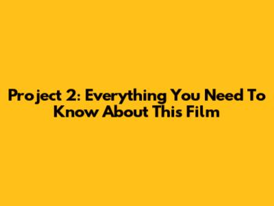 Project 2: Everything You Need To Know About This Film