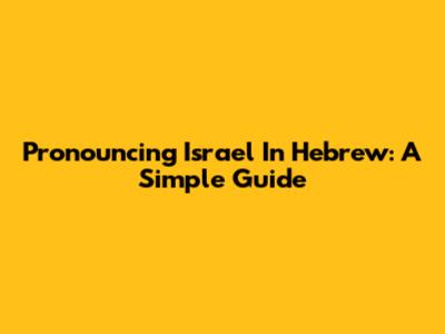 Pronouncing Israel In Hebrew: A Simple Guide