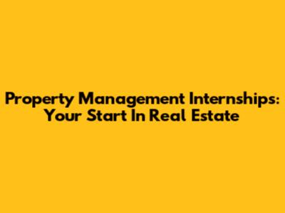 Property Management Internships: Your Start In Real Estate