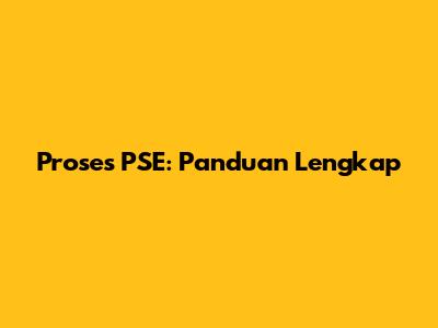 Proses PSE: Panduan Lengkap