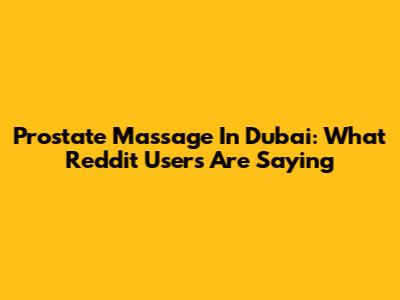 Prostate Massage In Dubai: What Reddit Users Are Saying