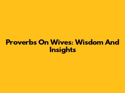 Proverbs On Wives: Wisdom And Insights