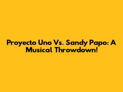 Proyecto Uno Vs. Sandy Papo: A Musical Throwdown!