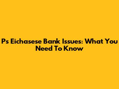 Ps Eichasese Bank Issues: What You Need To Know