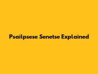Psailpsese Senetse Explained
