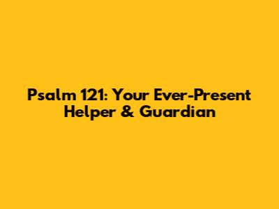 Psalm 121: Your Ever-Present Helper & Guardian